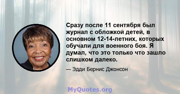 Сразу после 11 сентября был журнал с обложкой детей, в основном 12-14-летних, которых обучали для военного боя. Я думал, что это только что зашло слишком далеко.