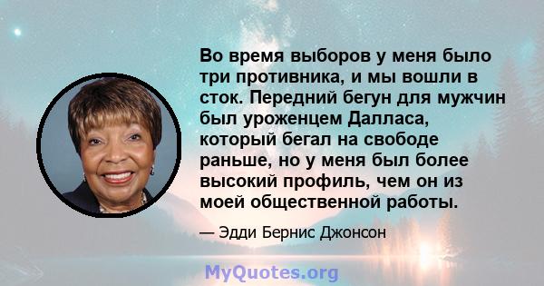 Во время выборов у меня было три противника, и мы вошли в сток. Передний бегун для мужчин был уроженцем Далласа, который бегал на свободе раньше, но у меня был более высокий профиль, чем он из моей общественной работы.