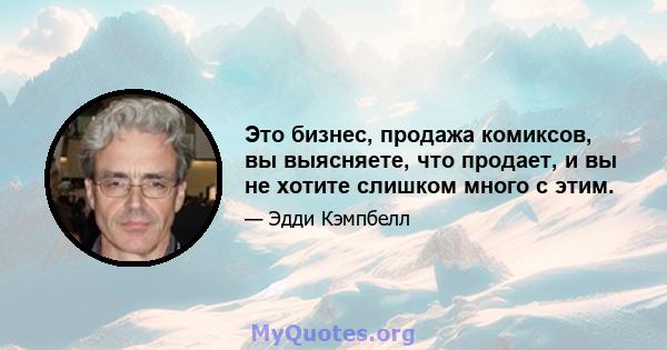 Это бизнес, продажа комиксов, вы выясняете, что продает, и вы не хотите слишком много с этим.