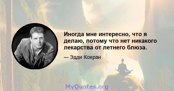 Иногда мне интересно, что я делаю, потому что нет никакого лекарства от летнего блюза.