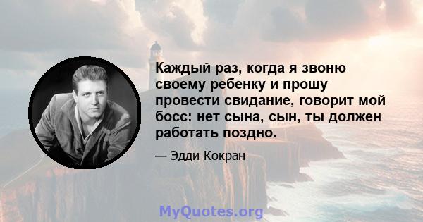 Каждый раз, когда я звоню своему ребенку и прошу провести свидание, говорит мой босс: нет сына, сын, ты должен работать поздно.