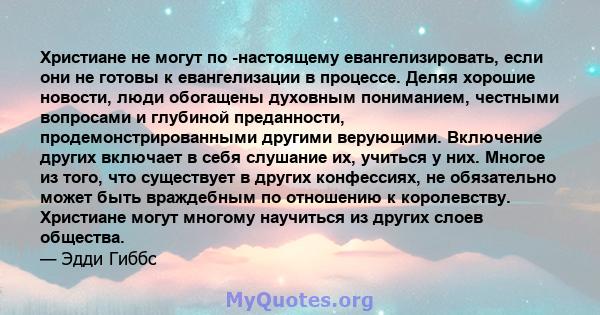 Христиане не могут по -настоящему евангелизировать, если они не готовы к евангелизации в процессе. Деляя хорошие новости, люди обогащены духовным пониманием, честными вопросами и глубиной преданности,