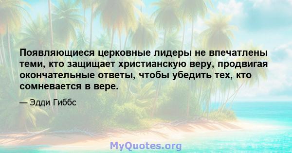 Появляющиеся церковные лидеры не впечатлены теми, кто защищает христианскую веру, продвигая окончательные ответы, чтобы убедить тех, кто сомневается в вере.