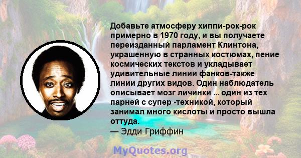 Добавьте атмосферу хиппи-рок-рок примерно в 1970 году, и вы получаете переизданный парламент Клинтона, украшенную в странных костюмах, пение космических текстов и укладывает удивительные линии фанков-также линии других