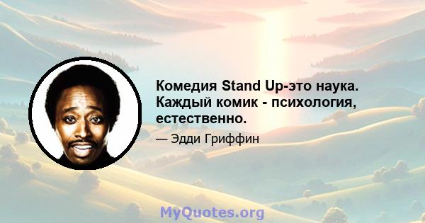 Комедия Stand Up-это наука. Каждый комик - психология, естественно.