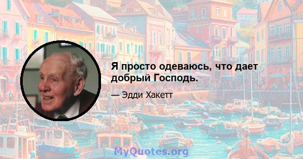 Я просто одеваюсь, что дает добрый Господь.