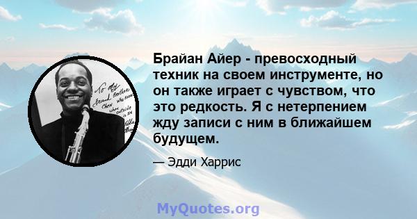 Брайан Айер - превосходный техник на своем инструменте, но он также играет с чувством, что это редкость. Я с нетерпением жду записи с ним в ближайшем будущем.