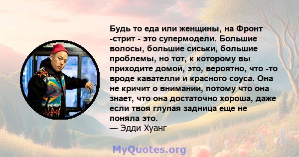 Будь то еда или женщины, на Фронт -стрит - это супермодели. Большие волосы, большие сиськи, большие проблемы, но тот, к которому вы приходите домой, это, вероятно, что -то вроде кавателли и красного соуса. Она не кричит 