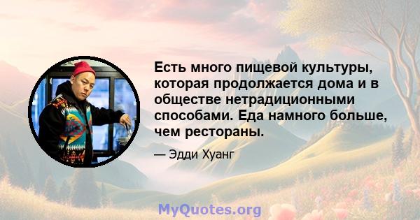 Есть много пищевой культуры, которая продолжается дома и в обществе нетрадиционными способами. Еда намного больше, чем рестораны.