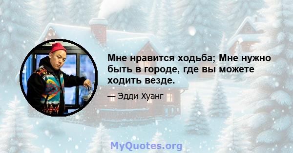 Мне нравится ходьба; Мне нужно быть в городе, где вы можете ходить везде.