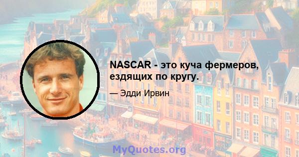 NASCAR - это куча фермеров, ездящих по кругу.