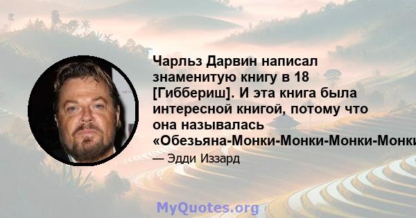 Чарльз Дарвин написал знаменитую книгу в 18 [Гиббериш]. И эта книга была интересной книгой, потому что она называлась «Обезьяна-Монки-Монки-Монки-Монки-Монки-ты».