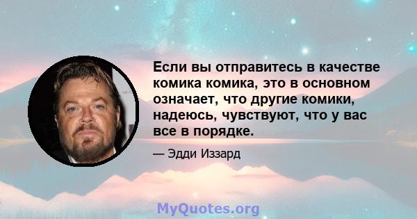 Если вы отправитесь в качестве комика комика, это в основном означает, что другие комики, надеюсь, чувствуют, что у вас все в порядке.