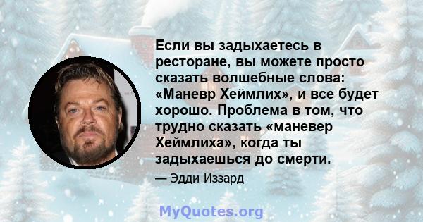 Если вы задыхаетесь в ресторане, вы можете просто сказать волшебные слова: «Маневр Хеймлих», и все будет хорошо. Проблема в том, что трудно сказать «маневер Хеймлиха», когда ты задыхаешься до смерти.