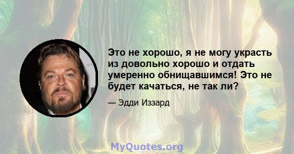 Это не хорошо, я не могу украсть из довольно хорошо и отдать умеренно обнищавшимся! Это не будет качаться, не так ли?