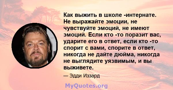 Как выжить в школе -интернате. Не выражайте эмоции, не чувствуйте эмоций, не имеют эмоций. Если кто -то поразит вас, ударите его в ответ, если кто -то спорит с вами, спорите в ответ, никогда не дайте дюйма, никогда не