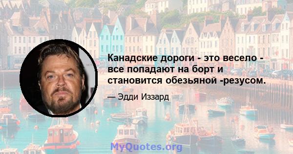 Канадские дороги - это весело - все попадают на борт и становится обезьяной -резусом.