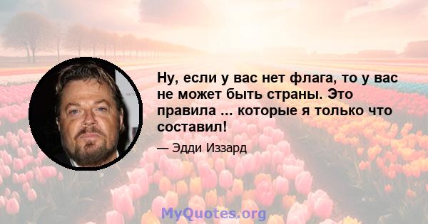 Ну, если у вас нет флага, то у вас не может быть страны. Это правила ... которые я только что составил!