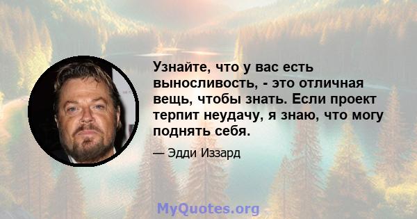 Узнайте, что у вас есть выносливость, - это отличная вещь, чтобы знать. Если проект терпит неудачу, я знаю, что могу поднять себя.