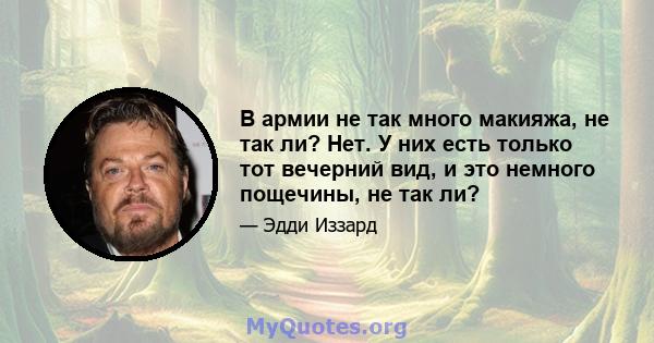 В армии не так много макияжа, не так ли? Нет. У них есть только тот вечерний вид, и это немного пощечины, не так ли?