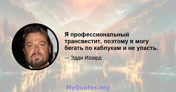 Я профессиональный трансвестит, поэтому я могу бегать по каблукам и не упасть.