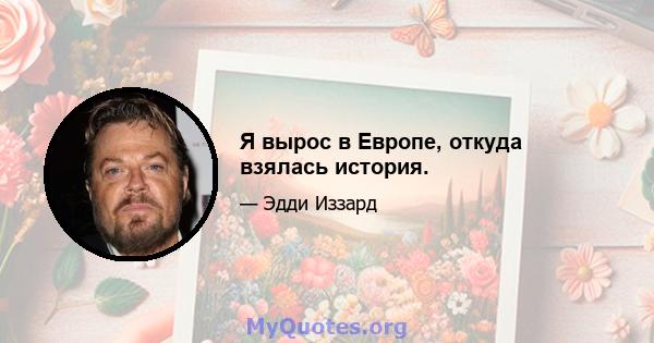 Я вырос в Европе, откуда взялась история.