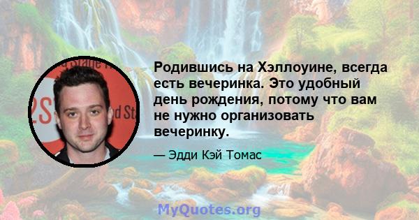 Родившись на Хэллоуине, всегда есть вечеринка. Это удобный день рождения, потому что вам не нужно организовать вечеринку.