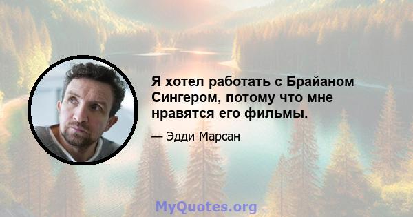 Я хотел работать с Брайаном Сингером, потому что мне нравятся его фильмы.