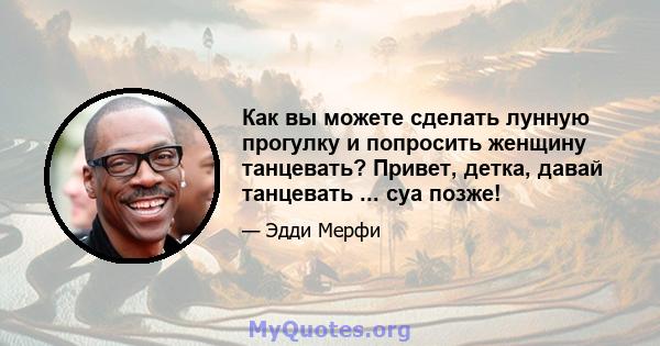 Как вы можете сделать лунную прогулку и попросить женщину танцевать? Привет, детка, давай танцевать ... cya позже!