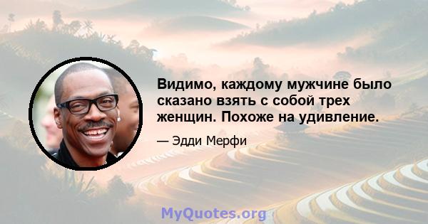 Видимо, каждому мужчине было сказано взять с собой трех женщин. Похоже на удивление.