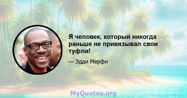 Я человек, который никогда раньше не привязывал свои туфли!