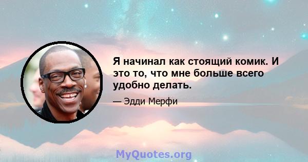 Я начинал как стоящий комик. И это то, что мне больше всего удобно делать.