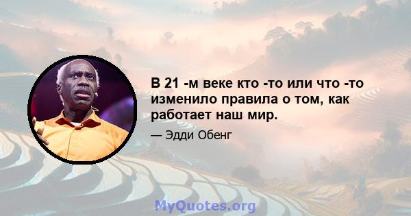 В 21 -м веке кто -то или что -то изменило правила о том, как работает наш мир.