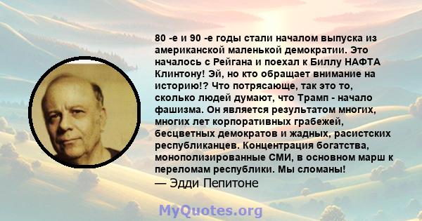 80 -е и 90 -е годы стали началом выпуска из американской маленькой демократии. Это началось с Рейгана и поехал к Биллу НАФТА Клинтону! Эй, но кто обращает внимание на историю!? Что потрясающе, так это то, сколько людей