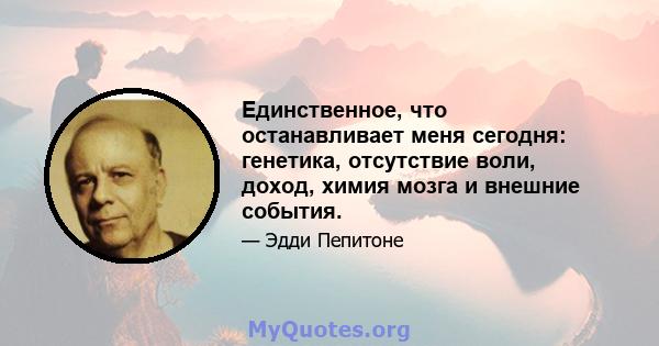 Единственное, что останавливает меня сегодня: генетика, отсутствие воли, доход, химия мозга и внешние события.