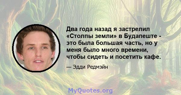 Два года назад я застрелил «Столпы земли» в Будапеште - это была большая часть, но у меня было много времени, чтобы сидеть и посетить кафе.