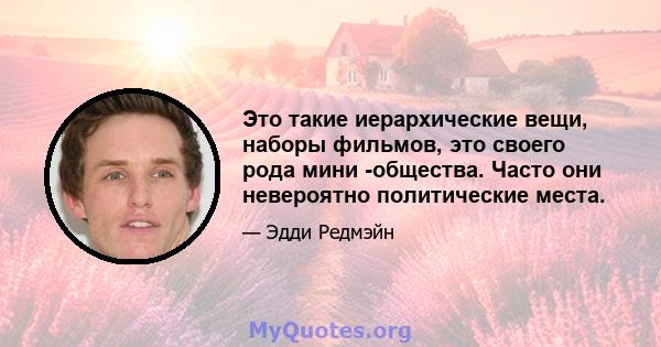 Это такие иерархические вещи, наборы фильмов, это своего рода мини -общества. Часто они невероятно политические места.