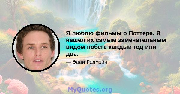 Я люблю фильмы о Поттере. Я нашел их самым замечательным видом побега каждый год или два.