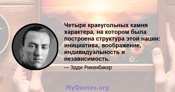 Четыре краеугольных камня характера, на котором была построена структура этой нации: инициатива, воображение, индивидуальность и независимость.