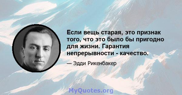 Если вещь старая, это признак того, что это было бы пригодно для жизни. Гарантия непрерывности - качество.