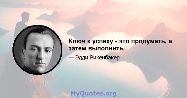 Ключ к успеху - это продумать, а затем выполнить.