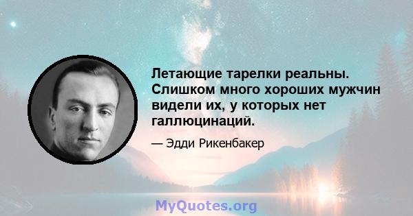 Летающие тарелки реальны. Слишком много хороших мужчин видели их, у которых нет галлюцинаций.