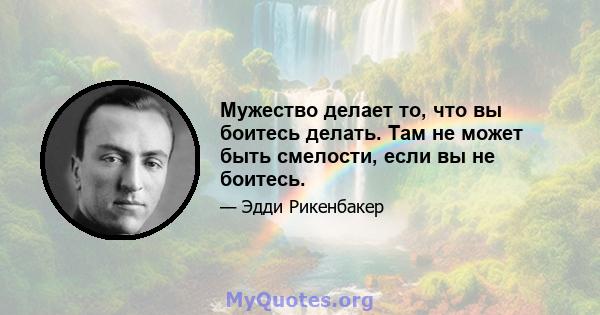 Мужество делает то, что вы боитесь делать. Там не может быть смелости, если вы не боитесь.