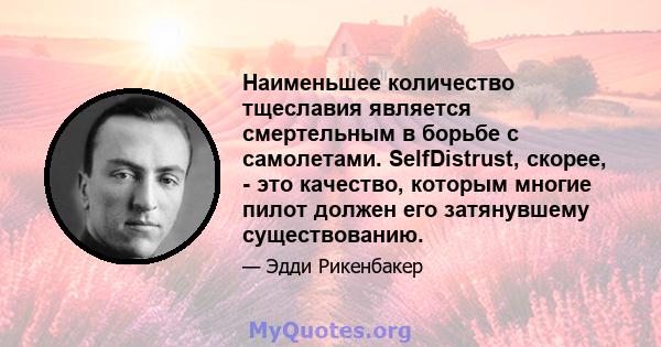 Наименьшее количество тщеславия является смертельным в борьбе с самолетами. SelfDistrust, скорее, - это качество, которым многие пилот должен его затянувшему существованию.