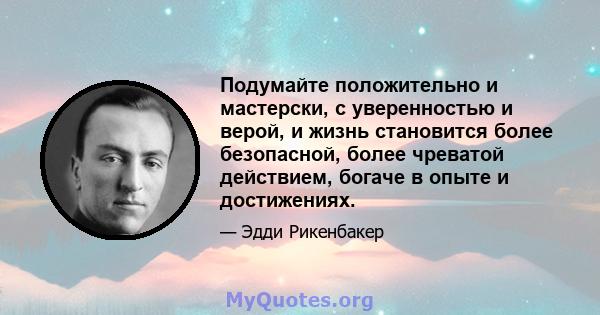 Подумайте положительно и мастерски, с уверенностью и верой, и жизнь становится более безопасной, более чреватой действием, богаче в опыте и достижениях.