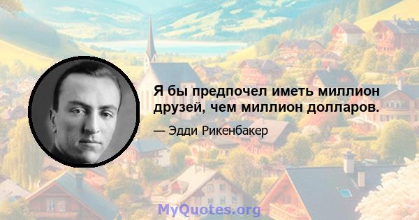 Я бы предпочел иметь миллион друзей, чем миллион долларов.