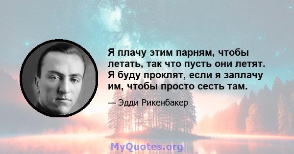 Я плачу этим парням, чтобы летать, так что пусть они летят. Я буду проклят, если я заплачу им, чтобы просто сесть там.