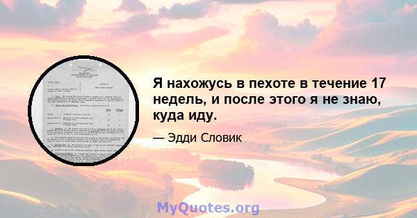 Я нахожусь в пехоте в течение 17 недель, и после этого я не знаю, куда иду.