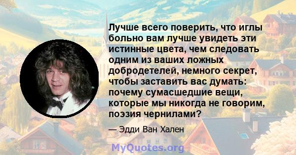 Лучше всего поверить, что иглы больно вам лучше увидеть эти истинные цвета, чем следовать одним из ваших ложных добродетелей, немного секрет, чтобы заставить вас думать: почему сумасшедшие вещи, которые мы никогда не