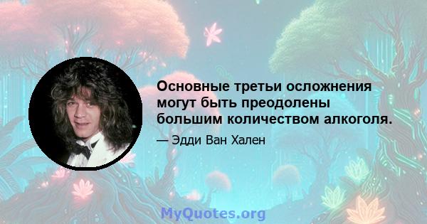 Основные третьи осложнения могут быть преодолены большим количеством алкоголя.